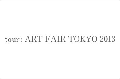 tour: ART FAIR TOKYO 2013