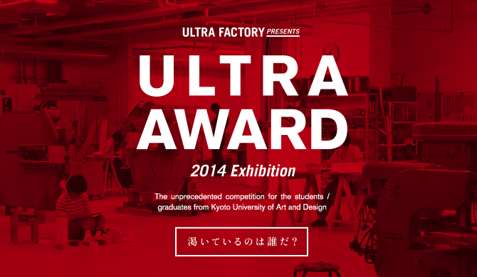 ULTRA AWARD 2014 Exhibition —渇いているのは誰だ?—