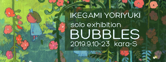 IKEGAMI YORIYUKI solo exhibition “BUBBLES”