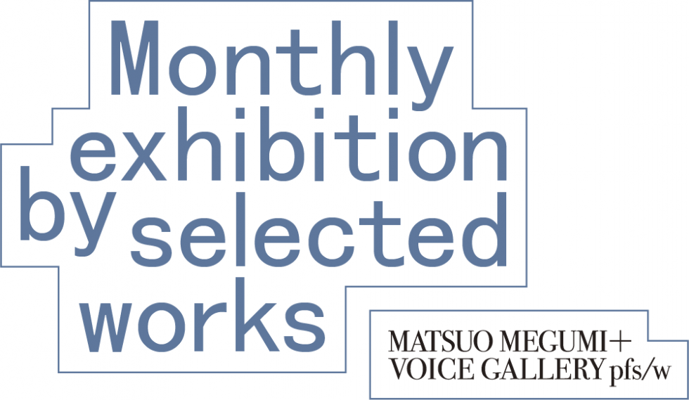 Monthly exhibition by selected works NAHO YOKOYA & NOZOMI TOJINBARA special issue